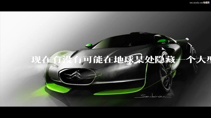 现在有没有可能在地球某处隐藏一个大型军事基地而几十年不被发现？