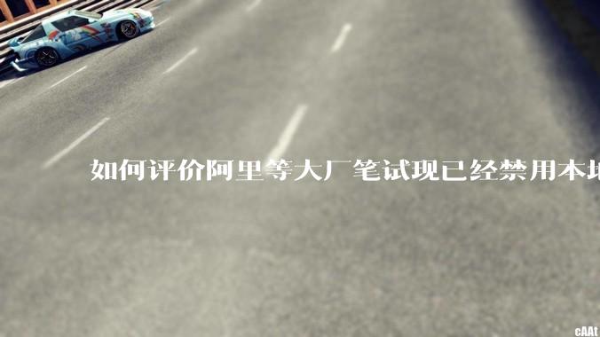 如何评价阿里等大厂笔试现已经禁用本地IDE？