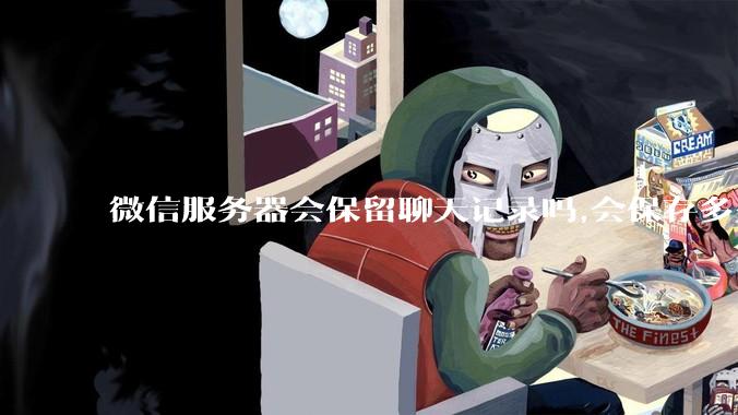 微信服务器会保留聊天记录吗,会保存多久?