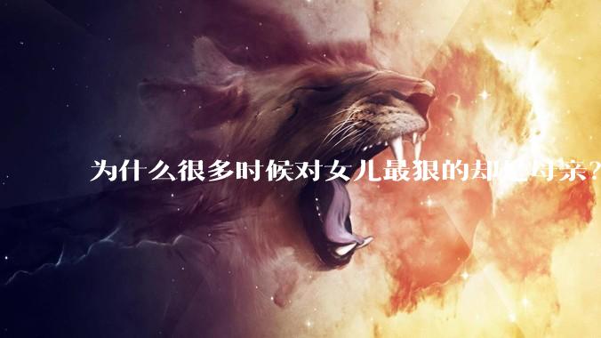 为什么很多时候对女儿最狠的却是母亲？