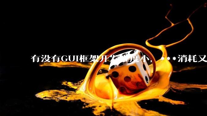 有没有GUI框架开发难度小，***消耗又不多，而且又跨平台？