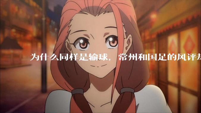 为什么同样是输球，常州和国足的风评却差那么多呢？