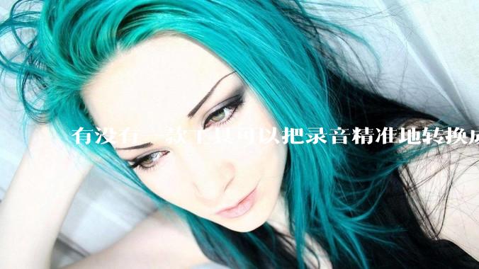 有没有一款工具可以把录音精准地转换成文字？