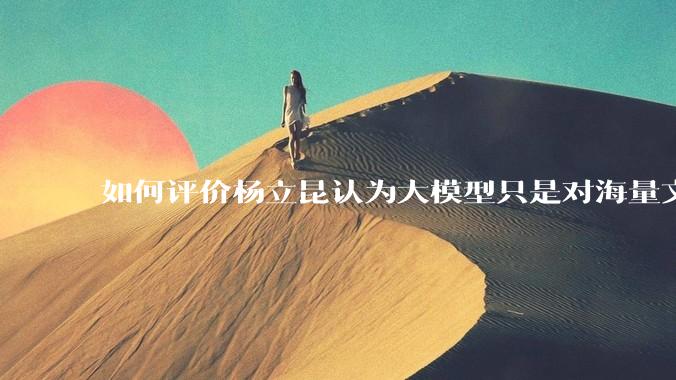 如何评价杨立昆认为大模型只是对海量文本的模式进行复杂拟合，根本不懂意义？